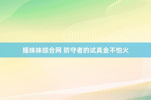 插妹妹综合网 防守者的试真金不怕火