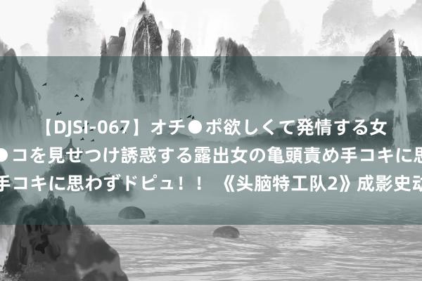 【DJSI-067】オチ●ポ欲しくて発情する女たち ところ構わずオマ●コを見せつけ誘惑する露出女の亀頭責め手コキに思わずドピュ！！ 《头脑特工队2》成影史动画电影票房冠军