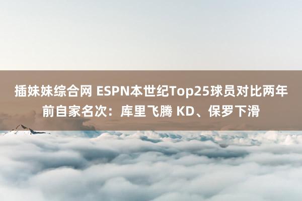 插妹妹综合网 ESPN本世纪Top25球员对比两年前自家名次：库里飞腾 KD、保罗下滑