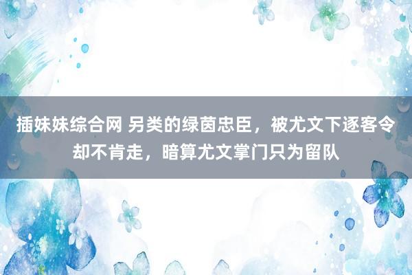 插妹妹综合网 另类的绿茵忠臣，被尤文下逐客令却不肯走，暗算尤文掌门只为留队