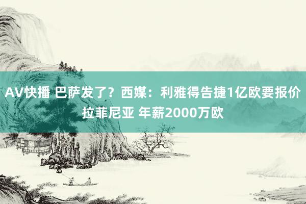 AV快播 巴萨发了？西媒：利雅得告捷1亿欧要报价拉菲尼亚 年薪2000万欧