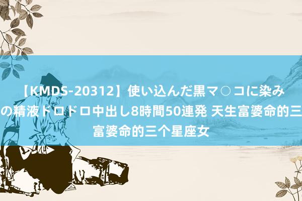 【KMDS-20312】使い込んだ黒マ○コに染み渡る息子の精液ドロドロ中出し8時間50連発 天生富婆命的三个星座女