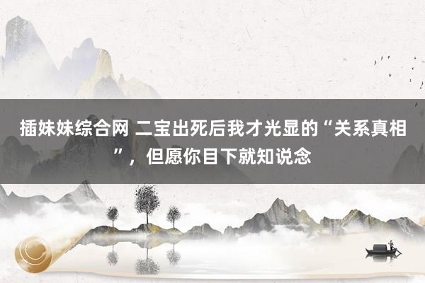 插妹妹综合网 二宝出死后我才光显的“关系真相”，但愿你目下就知说念