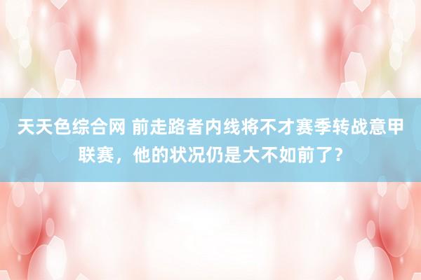 天天色综合网 前走路者内线将不才赛季转战意甲联赛，他的状况仍是大不如前了？