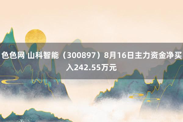 色色网 山科智能（300897）8月16日主力资金净买入242.55万元