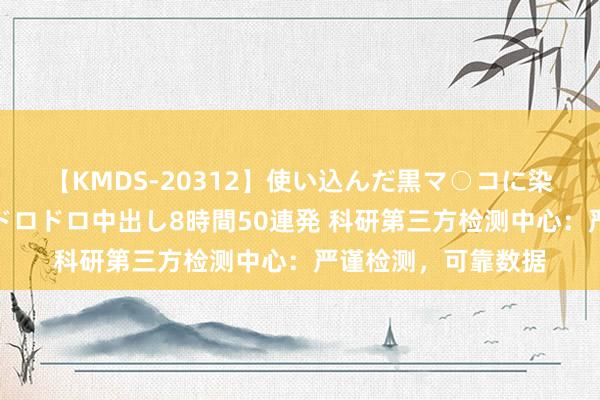 【KMDS-20312】使い込んだ黒マ○コに染み渡る息子の精液ドロドロ中出し8時間50連発 科研第三方检测中心：严谨检测，可靠数据