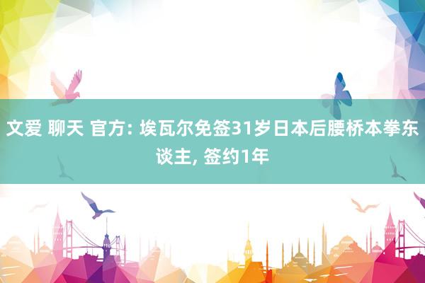 文爱 聊天 官方: 埃瓦尔免签31岁日本后腰桥本拳东谈主， 签约1年