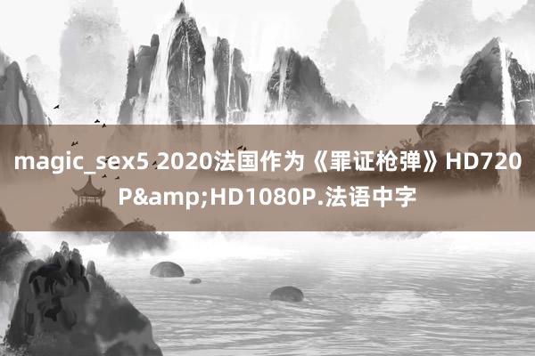 magic_sex5 2020法国作为《罪证枪弹》HD720P&HD1080P.法语中字