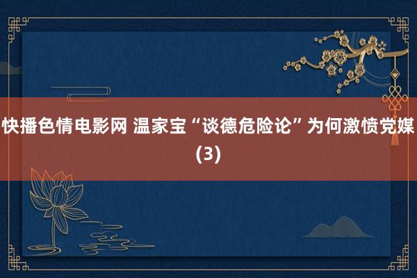 快播色情电影网 温家宝“谈德危险论”为何激愤党媒(3)