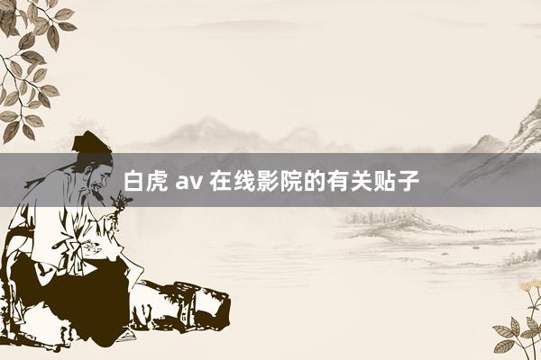 白虎 av 在线影院的有关贴子