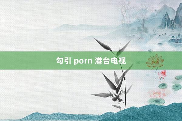 勾引 porn 港台电视